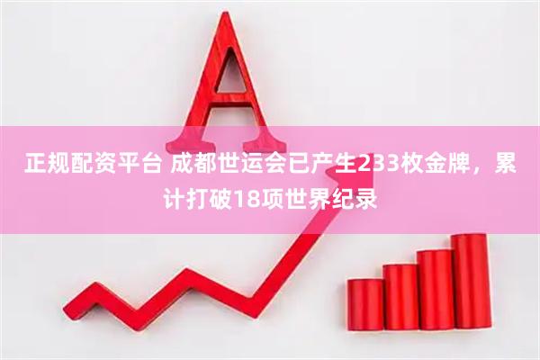 正规配资平台 成都世运会已产生233枚金牌，累计打破18项世界纪录