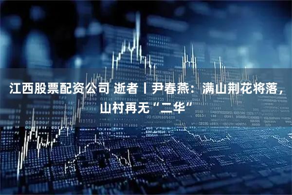 江西股票配资公司 逝者丨尹春燕：满山荆花将落，山村再无“二华”
