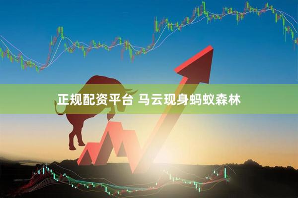 正规配资平台 马云现身蚂蚁森林