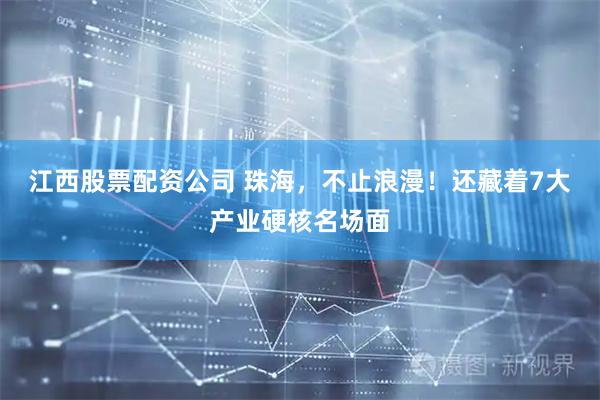 江西股票配资公司 珠海，不止浪漫！还藏着7大产业硬核名场面