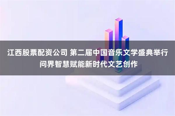 江西股票配资公司 第二届中国音乐文学盛典举行 问界智慧赋能新时代文艺创作