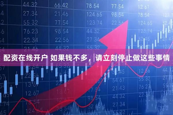 配资在线开户 如果钱不多，请立刻停止做这些事情