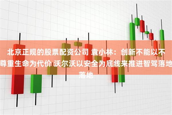 北京正规的股票配资公司 袁小林：创新不能以不尊重生命为代价 沃尔沃以安全为底线来推进智驾落地