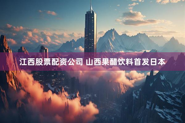 江西股票配资公司 山西果醋饮料首发日本