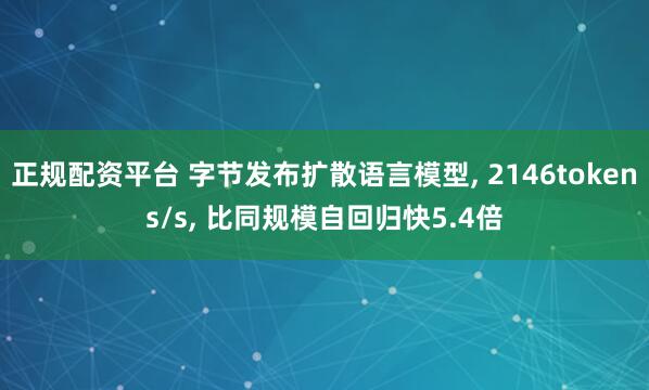 正规配资平台 字节发布扩散语言模型, 2146tokens/s, 比同规模自回归快5.4倍
