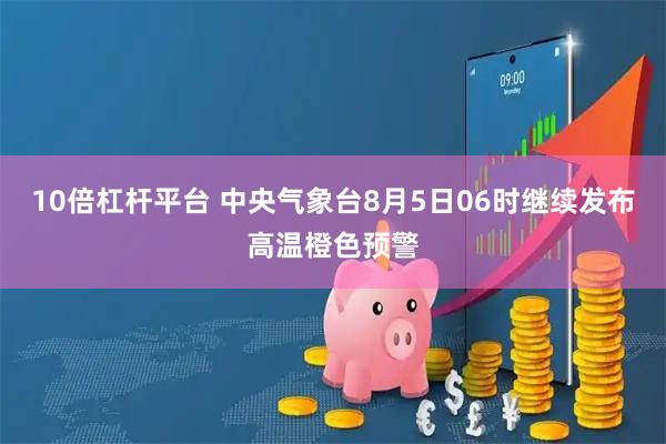 10倍杠杆平台 中央气象台8月5日06时继续发布高温橙色预警