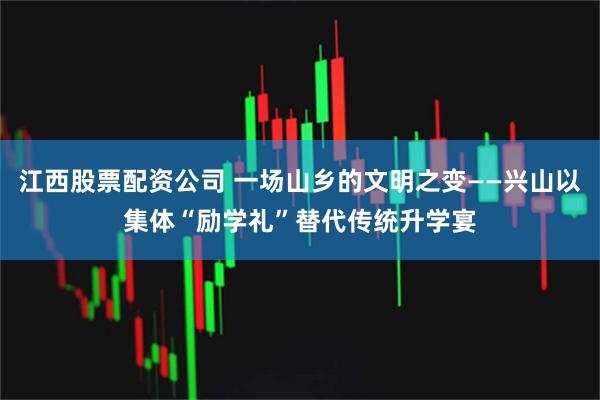 江西股票配资公司 一场山乡的文明之变——兴山以集体“励学礼”替代传统升学宴
