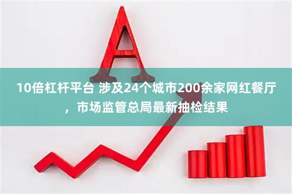 10倍杠杆平台 涉及24个城市200余家网红餐厅，市场监管总局最新抽检结果