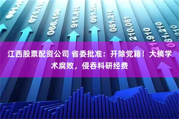 江西股票配资公司 省委批准：开除党籍！大搞学术腐败，侵吞科研经费