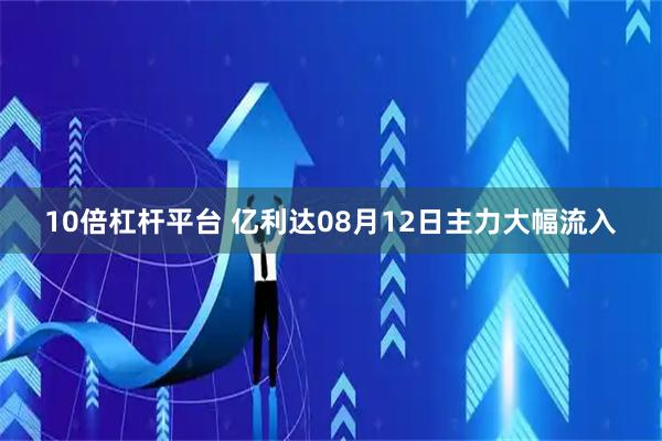 10倍杠杆平台 亿利达08月12日主力大幅流入