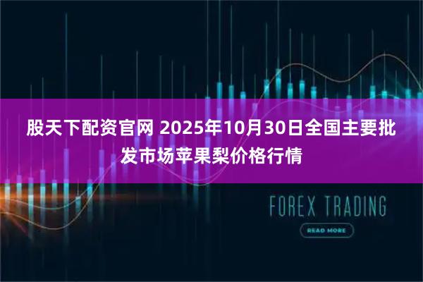 股天下配资官网 2025年10月30日全国主要批发市场苹果梨价格行情