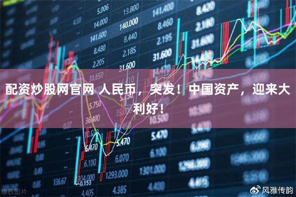 配资炒股网官网 人民币，突发！中国资产，迎来大利好！