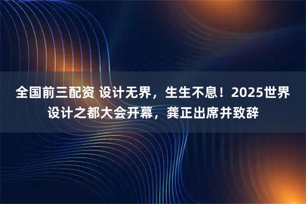 全国前三配资 设计无界，生生不息！2025世界设计之都大会开幕，龚正出席并致辞