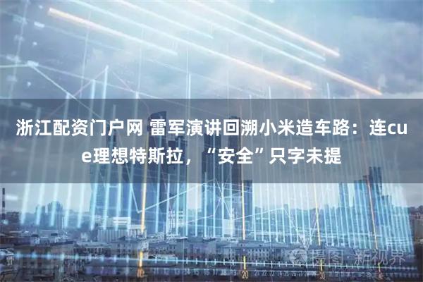 浙江配资门户网 雷军演讲回溯小米造车路：连cue理想特斯拉，“安全”只字未提