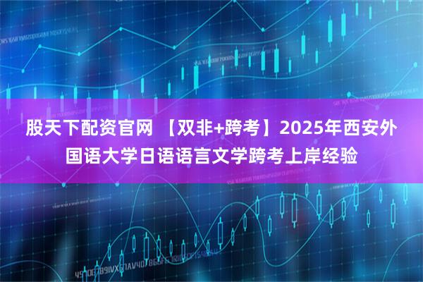 股天下配资官网 【双非+跨考】2025年西安外国语大学日语语言文学跨考上岸经验