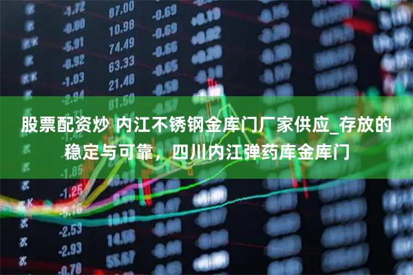 股票配资炒 内江不锈钢金库门厂家供应_存放的稳定与可靠，四川内江弹药库金库门