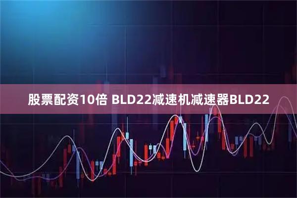 股票配资10倍 BLD22减速机减速器BLD22