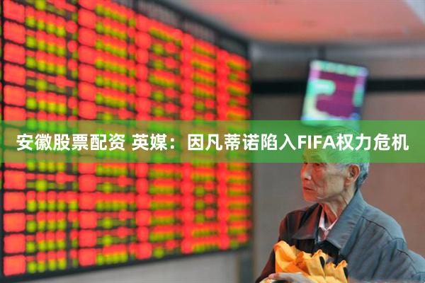 安徽股票配资 英媒：因凡蒂诺陷入FIFA权力危机