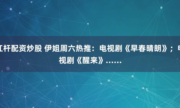 杠杆配资炒股 伊姐周六热推：电视剧《早春晴朗》；电视剧《醒来》......